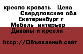 кресло кровать › Цена ­ 3 000 - Свердловская обл., Екатеринбург г. Мебель, интерьер » Диваны и кресла   